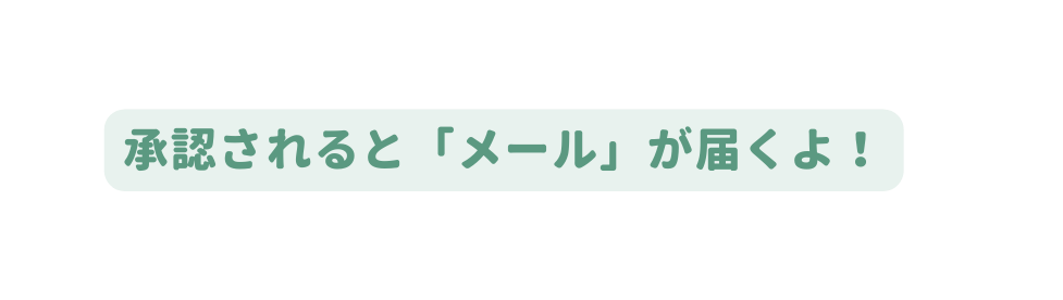 承認されると メール が届くよ